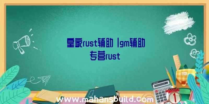 「皇家rust辅助」|gm辅助专营rust